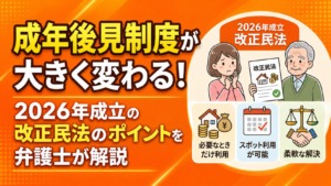 成年後見制度が大きく変わる！2026年成立の改正民法のポイントを弁護士が解説