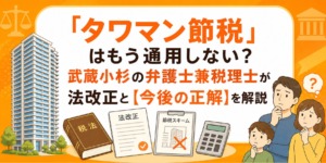 「タワマン節税」はもう通用しない？武蔵小杉の弁護士兼税理士が法改正と【今後の正解】を解説