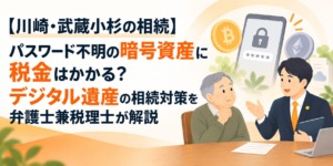 【川崎・武蔵小杉の相続】パスワード不明の暗号資産に税金はかかる？デジタル遺産の相続対策を弁護士兼税理士が解説