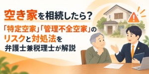 空き家を相続したら？「特定空家」「管理不全空家」のリスクと対処法を弁護士兼税理士が解説